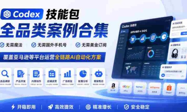 全方位Codex技能包案例汇编：轻松驾驭亚马逊等平台，一键实现全链路AI自动化，无需魔法、外卡、美元订阅