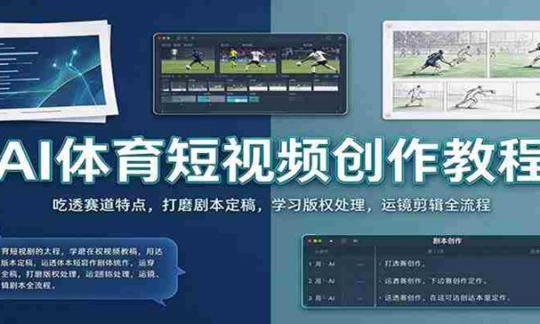 AI体育短视频创作教程：吃透赛道特点，打磨剧本定稿，学习版权处理，运镜剪辑全流程