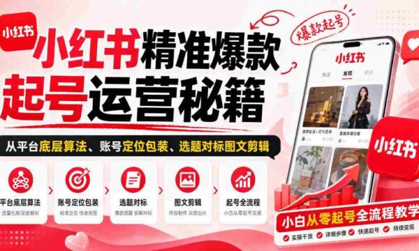 揭秘小红书爆款账号打造之道：算法解析、定位包装、选题剪辑，新手也能轻松入门
