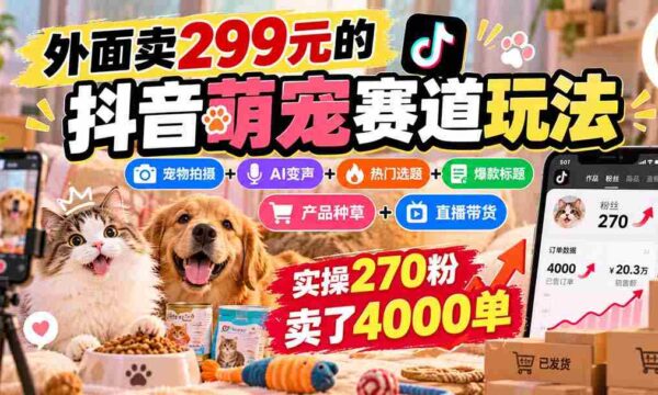 抖音萌宠赛道攻略：299元购入，宠物拍摄与AI变声结合，热门选题+爆款标题+产品推广，轻松实现270粉丝卖出4000件商品