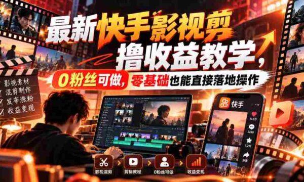 最新快手影视混剪撸收益教学，0粉丝可做，零基础也能直接落地操作