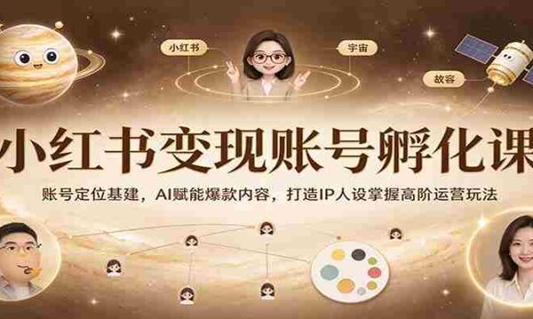 打造爆款内容，IP人设养成秘籍：小红书变现孵化课程深度解析，AI技术助力高阶运营技巧
