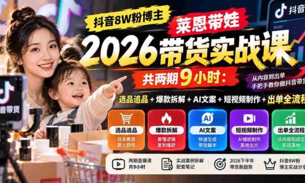 独家揭秘】抖音8万粉丝达人莱恩育儿带货技巧分享：两期课程，9小时深度解析选品、爆款打造、AI文案、短视频制作与出单全攻略