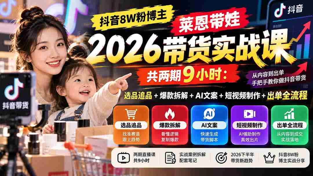独家揭秘】抖音8万粉丝达人莱恩育儿带货技巧分享：两期课程，9小时深度解析选品、爆款打造、AI文案、短视频制作与出单全攻略