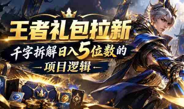 王者游戏礼包拉新_千字拆解日入5位数的项目逻辑