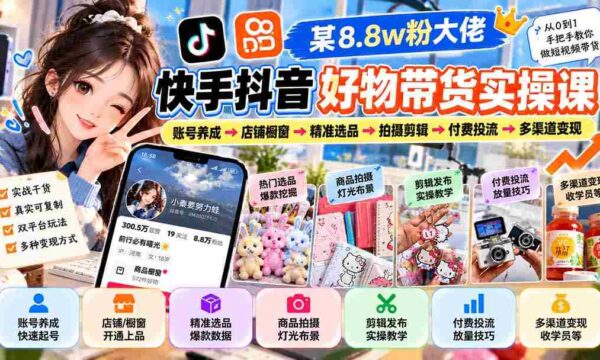 揭秘网红带货达人秘籍：从粉丝突破8.8万到多渠道盈利，快手抖音好物带货实战全攻略！