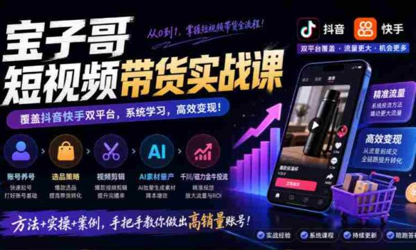 宝子哥带货秘籍：抖音快手双平台全攻略，账号运营、选品技巧、视频剪辑，AI素材高效制作、精准投流一网打尽（2026年9月版）