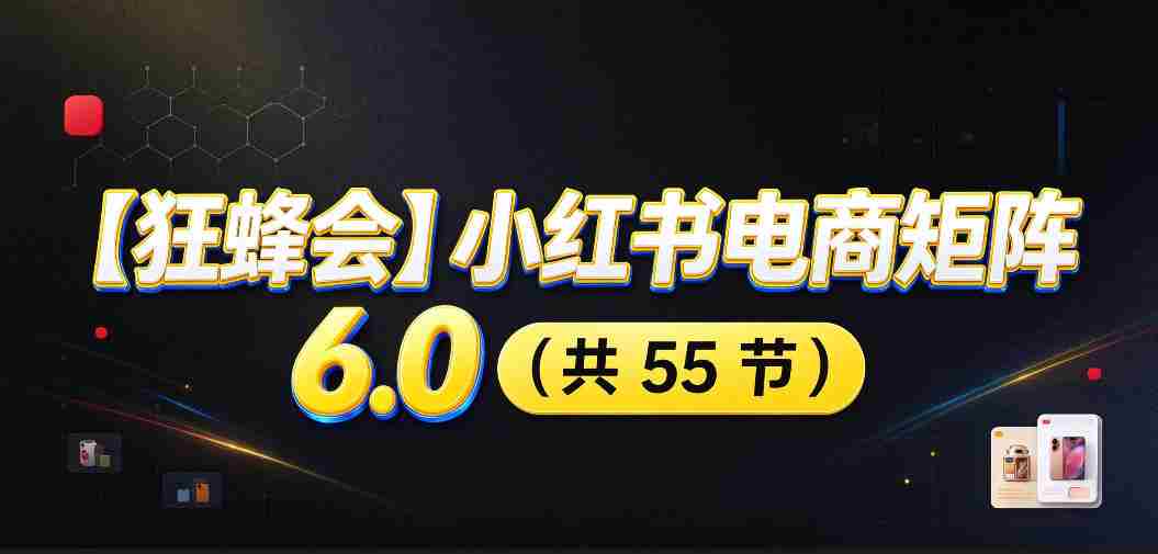 【无水印】【狂蜂会】小红书电商矩阵6.0，从零教你店铺搭建、多渠道精细化选品、AI素材原创、自动化发笔记、矩阵起店放大等