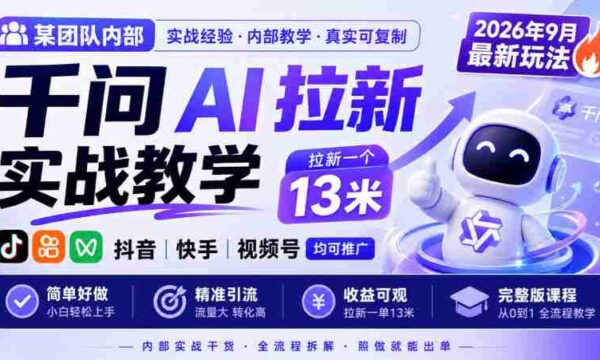 某团队内部千问AI拉新实战教学，2026年9月最新玩法，拉新一个13米，抖音、快手、视频号均可推广，简单好做完整版课程