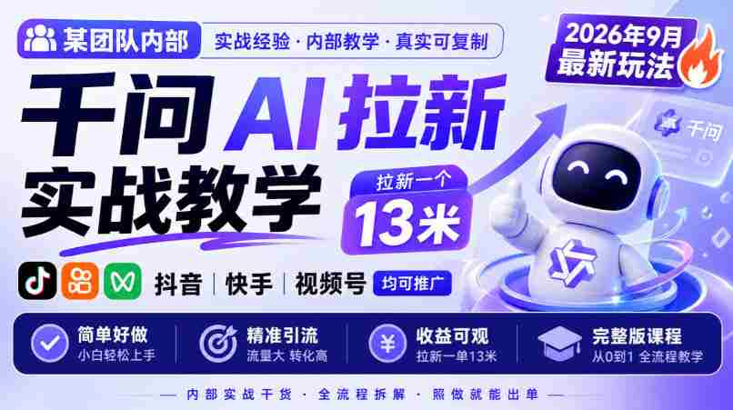 某团队内部千问AI拉新实战教学，2026年9月最新玩法，拉新一个13米，抖音、快手、视频号均可推广，简单好做完整版课程