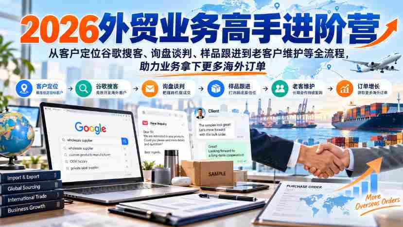 2026外贸精英提升班：掌握谷歌客户搜寻、询盘沟通、样品追踪至老客维护全技能，助你海外订单滚滚来