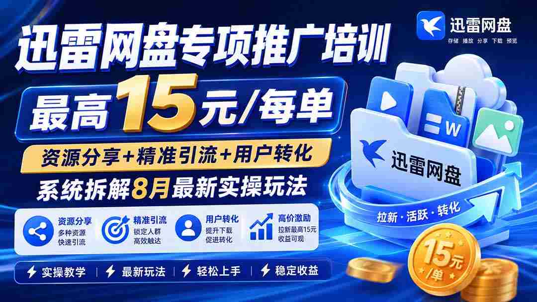 （20228期）迅雷网盘专项推广培训-更新09月——最高15元/每单，资源分享+精准引流+用户转化，系统拆解最新实操玩法