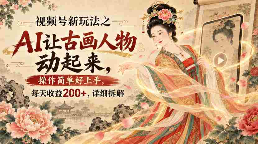 视频号新玩法之AI让古画人物动起来，操作简单好上手，每天收益200+，详细拆解