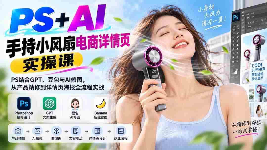 （20273期）PS+AI手持小风扇电商详情页实操课：PS结合GPT、豆包与AI修图，从产品精修到详情页海报全流程实战