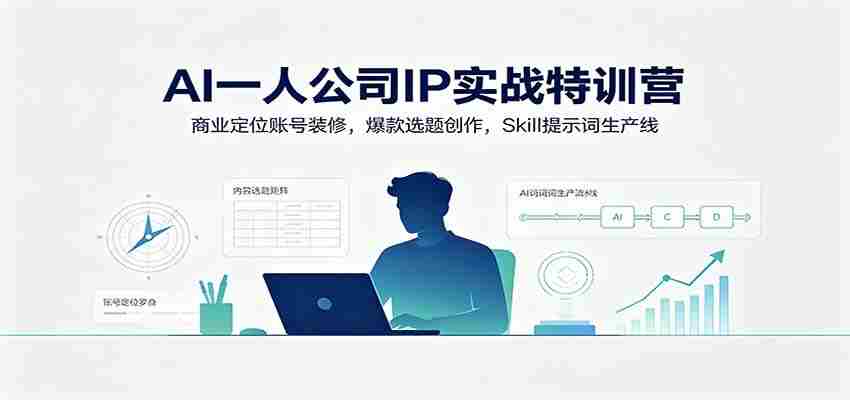 AI一人公司IP实战特训营：商业定位账号装修，爆款选题创作，Skill提示词生产线