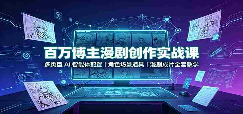 百万博主漫剧创作实战课：多类型AI智能体配置，角色场景道具，漫剧成片全套教学