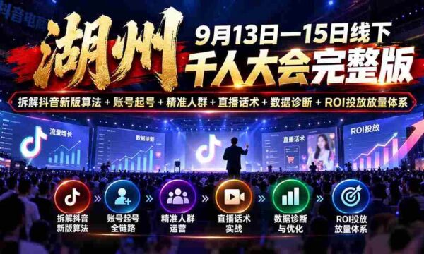 湖州 9月13日—15日线下 千人大会完整版：拆解抖音新版算法+账号起号+精准人群+直播话术+数据诊断+ROI投放放量体系