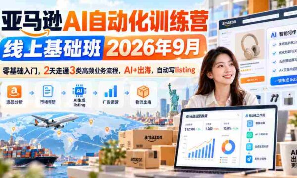 2026年9月亚马逊AI自动化实战营：2日速成，零起点掌握三大热门业务，AI赋能跨境，高效撰写商品列表
