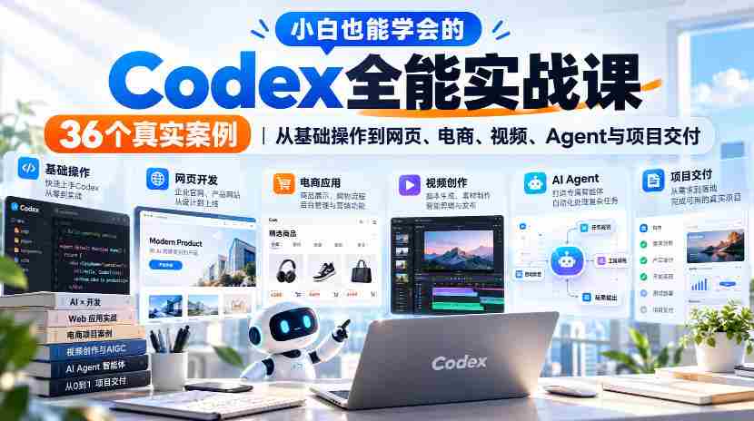 轻松掌握Codex全能技巧，实战解析36个案例，涵盖网页、电商、视频及项目交付全方位攻略