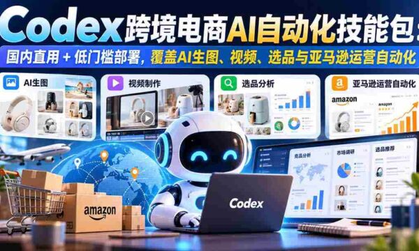 一键上手】Codex跨境电商智能工具箱：国内直连，轻松部署，AI绘图、视频、选品及亚马逊运营自动化全攻略