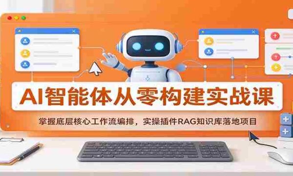 从零开始打造AI智能体：深度解析核心工作流，实操RAG插件构建知识库项目
