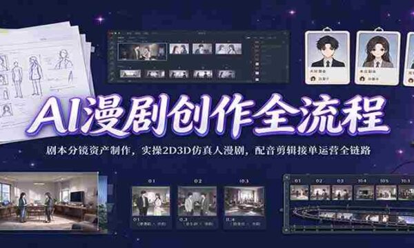 揭秘AI助力下的漫剧制作全过程：从剧本到分镜，再到2D3D仿真人制作，配音剪辑，接单运营，一网打尽全产业链实操技巧