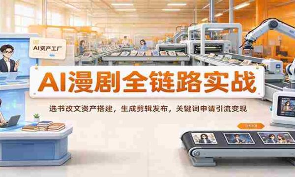 AI助力漫剧制作全流程解析：从选材改编到资源构建，再到剪辑发布与关键词推广变现