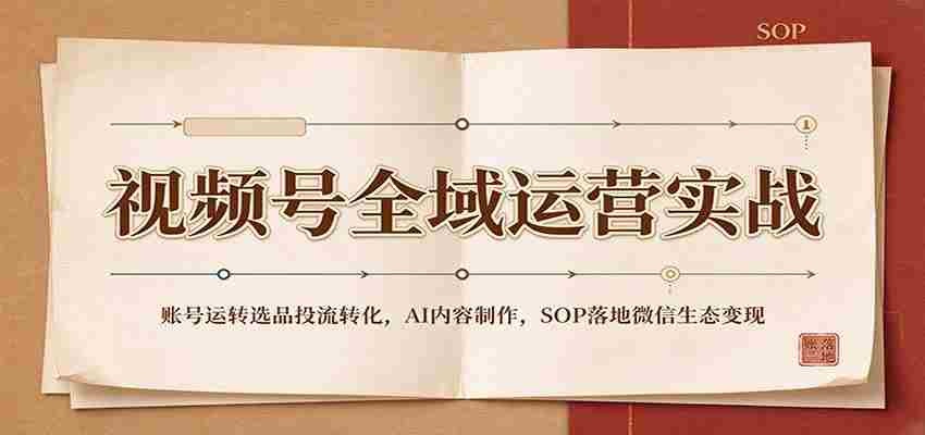 全域运营攻略：视频号账号运营策略、精选内容投放、AI内容创作及SOP在微信生态中实现盈利