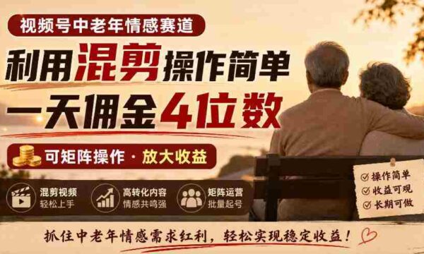 老年情感领域视频号，混剪技巧轻松上手，日赚四位数佣金，矩阵运营轻松实现