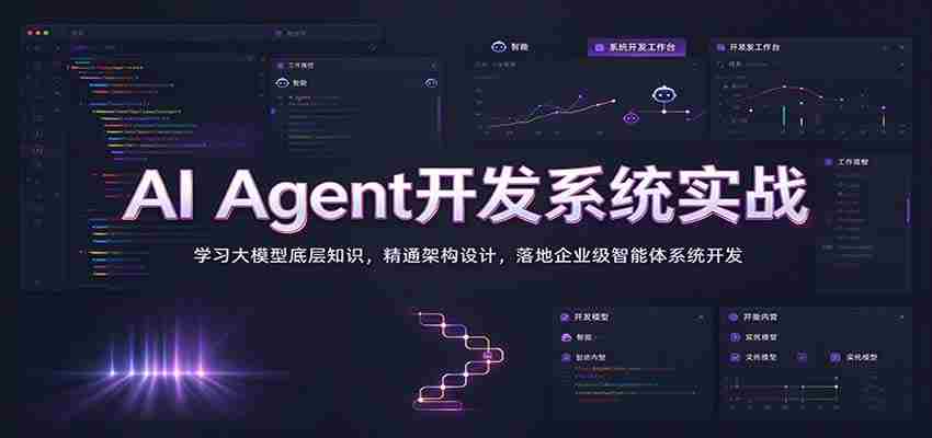 实战解析：掌握AI智能代理系统构建，深入挖掘大模型原理，精通架构构建，打造企业级智能体开发之道