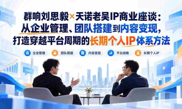 刘思毅携手天诺老吴探讨IP商业奥秘：跨越周期，构建企业、团队与内容变现的全方位个人IP策略