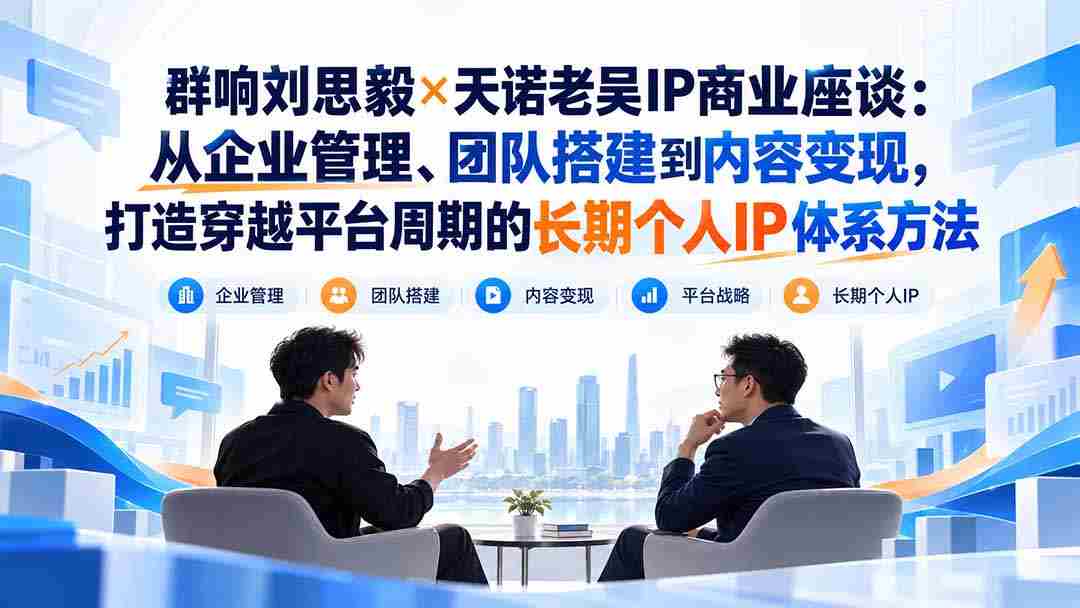 刘思毅携手天诺老吴探讨IP商业奥秘：跨越周期，构建企业、团队与内容变现的全方位个人IP策略