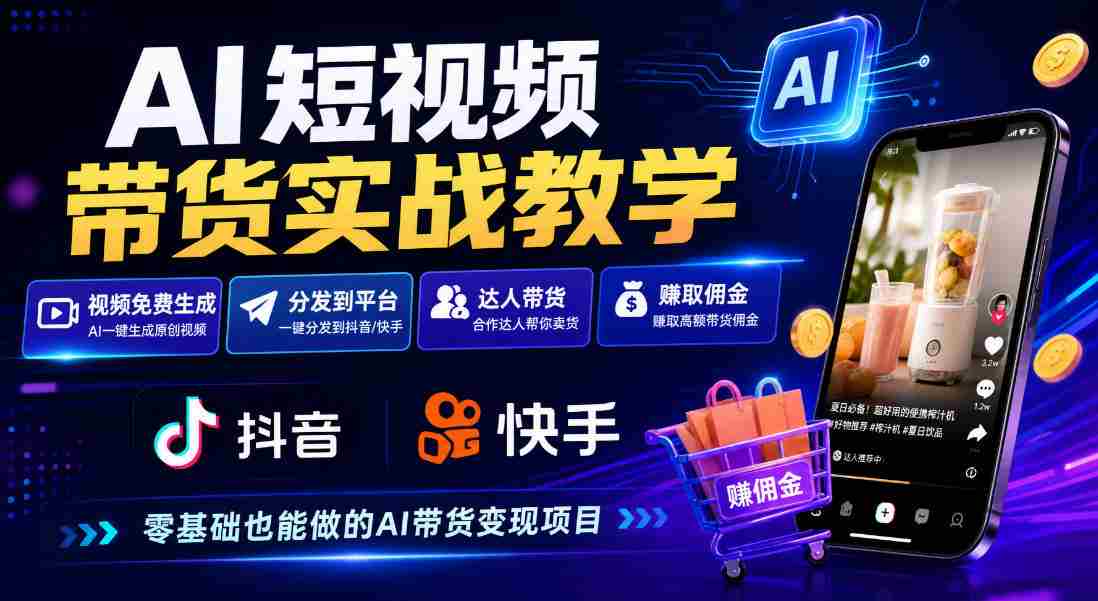 AI短视频带货实战教学，视频免费生成，分发到抖音快手平台，达人带货賺佣金
