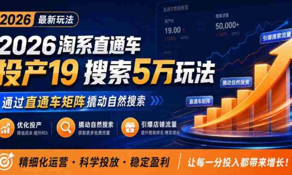 2026年淘系直通车新玩法解析：19种投产策略，5万搜索秘籍，助力商家直通车矩阵升级，引爆店铺自然搜索流量