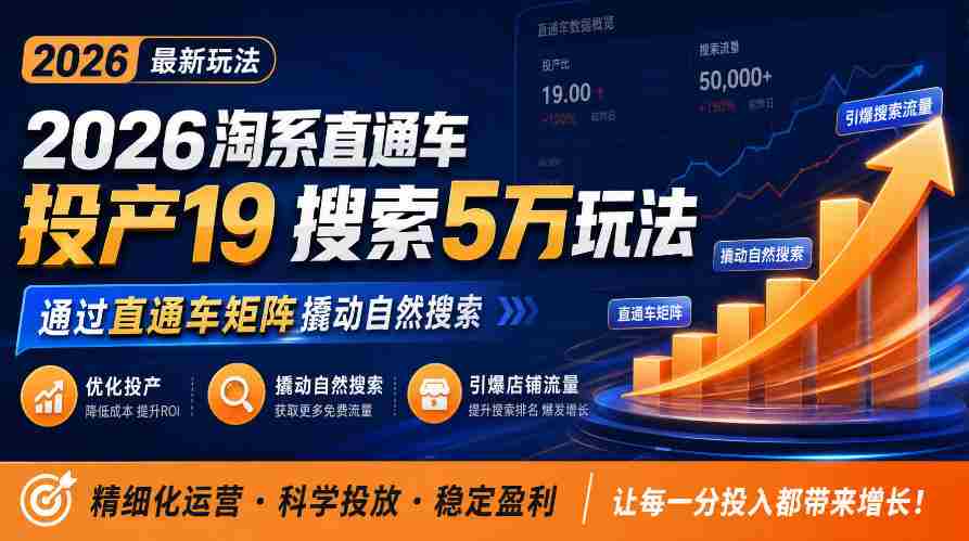 2026年淘系直通车新玩法解析：19种投产策略，5万搜索秘籍，助力商家直通车矩阵升级，引爆店铺自然搜索流量