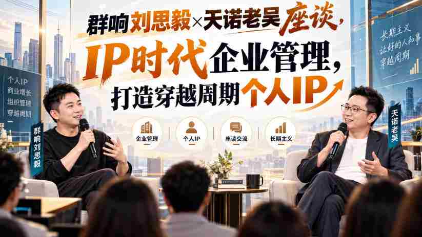 刘思毅与天诺老吴共谈群响，解码IP时代企业领导力，塑造逆势而行的个人品牌