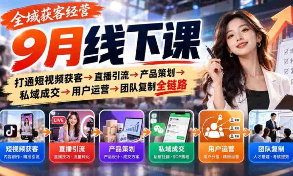 9月全域营销实战课程：从短视频吸粉到直播带货，再到产品设计与私域转化，全面解析用户运营与团队复制之道