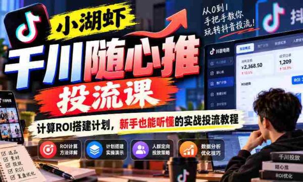 千川投放课程揭秘：小湖虾带你轻松计算ROI，新手必备的实战投流攻略
