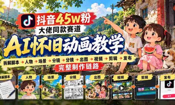 抖音45W粉大佬同款赛道AI怀旧动画教学：拆解脚本→人物→场景→分镜→出图→视频→剪辑→发布完整制作链路