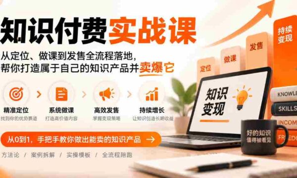 全方位知识付费攻略：从课程定位到成功发售，教你打造爆款知识品牌