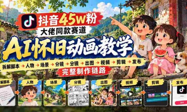 揭秘抖音45万粉丝网红的AI怀旧动画全流程：从脚本到发布，全方位实战教学！
