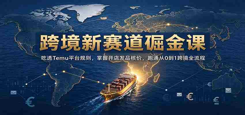 开启跨境掘金之旅：深入解析Temu规则，精通店铺运营定价，全方位解锁0至1跨境电商全链路攻略