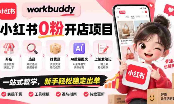 零粉丝起步，WorkBuddy小红书开店攻略：全程指导，从选址到上架，AI图文助力，新手也能轻松盈利