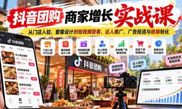 抖音团购商家升级秘籍：涵盖门店入驻技巧、套餐策划、短视频吸粉、网红合作、广告投放及订单核销技巧