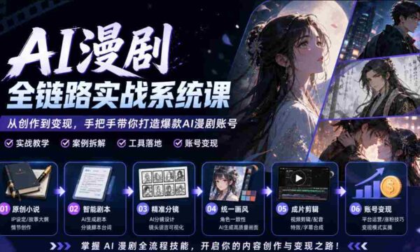 AI漫剧全链路实战系统课｜原创小说、智能剧本、精准分镜、统一画风、成片剪辑、账号变现实操教学