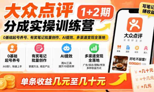 新手轻松掌握大众点评技巧，两期实战培训来袭！零基础开启账号，奖品笔记批量制作，AI助力效率翻倍，多途径实现收益，单条收益从几元到几十元轻松拿！