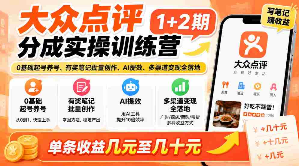 新手轻松掌握大众点评技巧，两期实战培训来袭！零基础开启账号，奖品笔记批量制作，AI助力效率翻倍，多途径实现收益，单条收益从几元到几十元轻松拿！