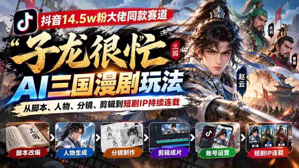 抖音15万粉丝达人倾情推荐「子龙忙碌不停」AI三国动画制作攻略：涵盖剧本、角色、画面、剪辑，打造热门短剧IP连载不断