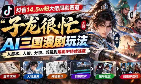 抖音15万粉丝达人倾情推荐「子龙忙碌不停」AI三国动画制作攻略：涵盖剧本、角色、画面、剪辑，打造热门短剧IP连载不断