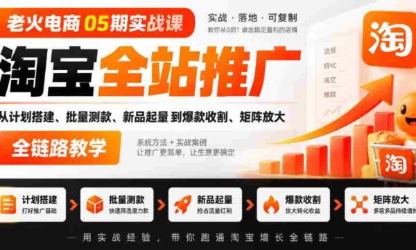 05期电商老火实战班｜淘宝全方位推广攻略：从策划到爆款，全链路矩阵教学实操